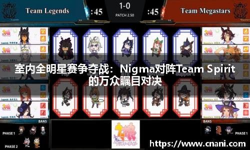 室内全明星赛争夺战：Nigma对阵Team Spirit的万众瞩目对决